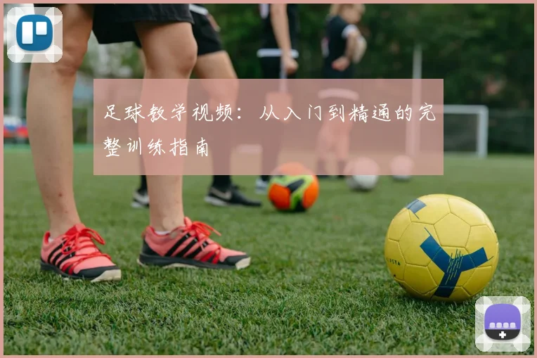 足球教学视频:从入门到精通的完整训练指南