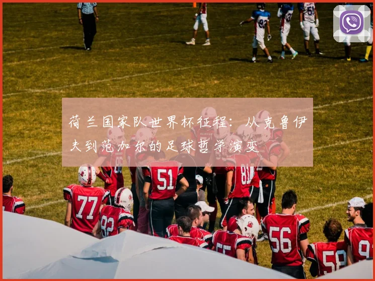 荷兰国家队世界杯征程:从克鲁伊夫到范加尔的足球哲学演变
