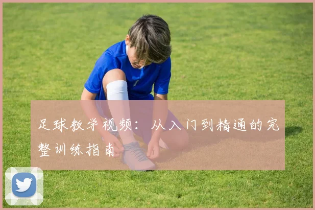 足球教学视频：从入门到精通的完整训练指南