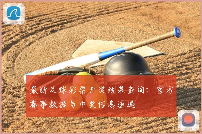最新足球彩票开奖结果查询：官方赛事数据与中奖信息速递