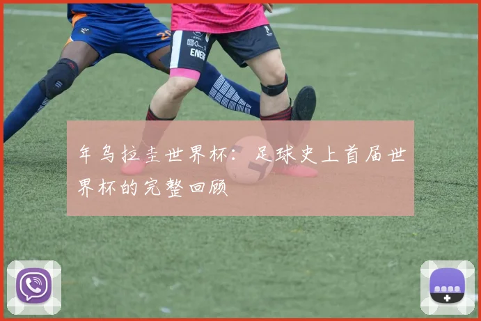 年乌拉圭世界杯:足球史上首届世界杯的完整回顾
